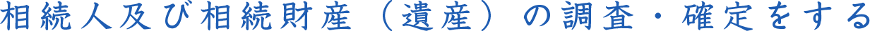 相続人及び相続財産（遺産）の調査・確定をする