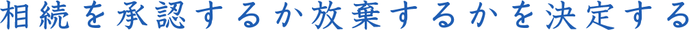 相続を承認するか放棄するかを決定する